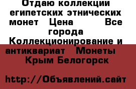 Отдаю коллекции египетских этнических монет › Цена ­ 500 - Все города Коллекционирование и антиквариат » Монеты   . Крым,Белогорск